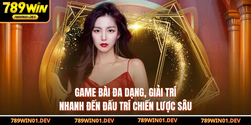 Game bài đa dạng, giải trí nhanh đến đấu trí chiến lược sâu